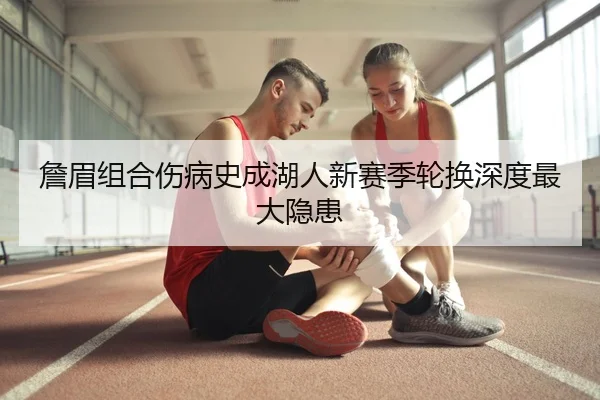 詹眉组合伤病史成湖人新赛季轮换深度最大隐患