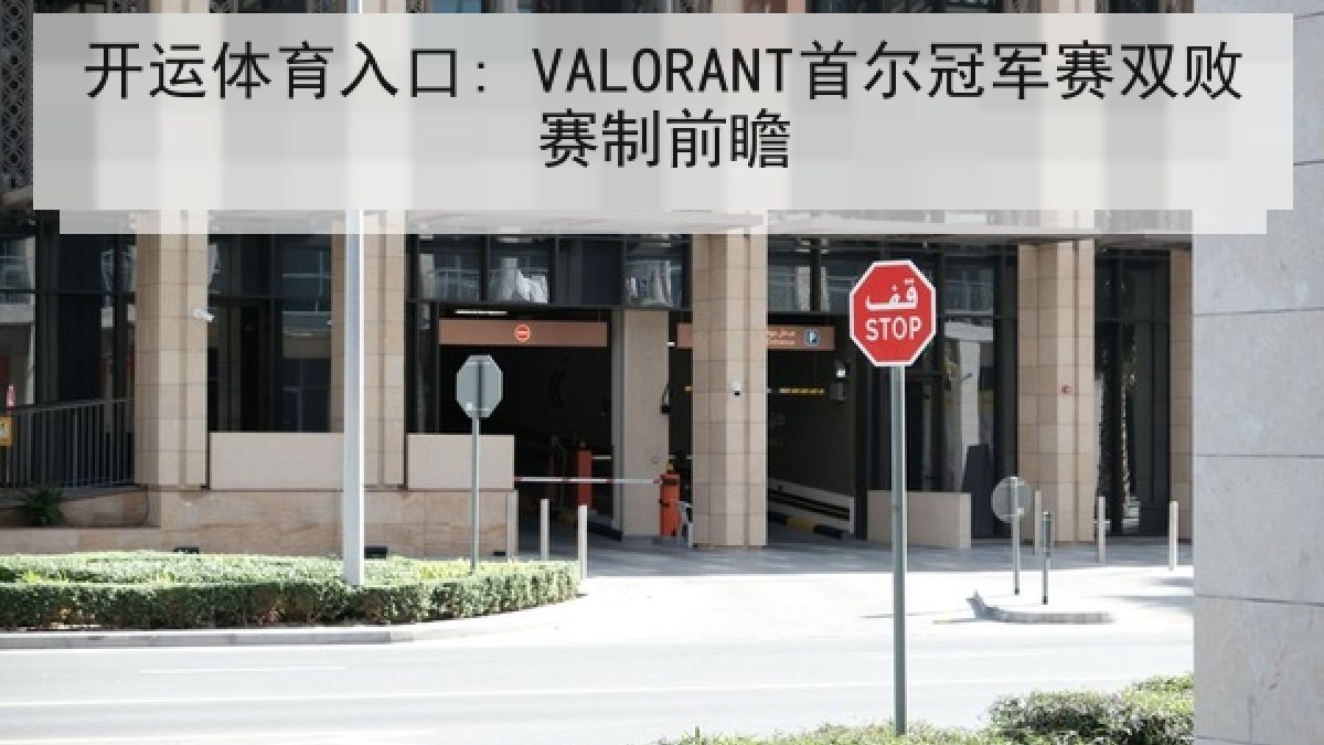 开运体育入口: VALORANT首尔冠军赛双败赛制前瞻 开运体育入口: VALORANT首尔冠军赛双败赛制前瞻