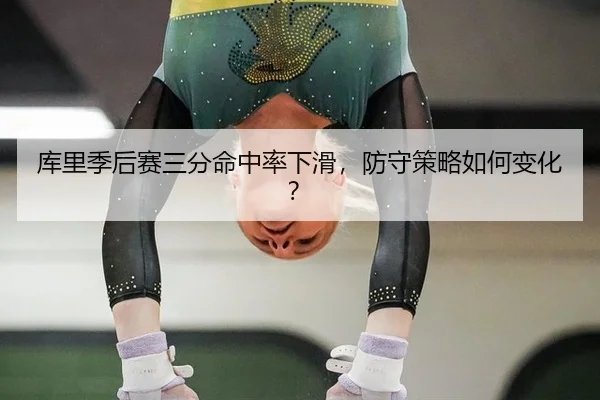 库里季后赛三分命中率下滑，防守策略如何变化？