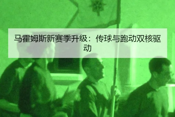 马霍姆斯新赛季升级：传球与跑动双核驱动