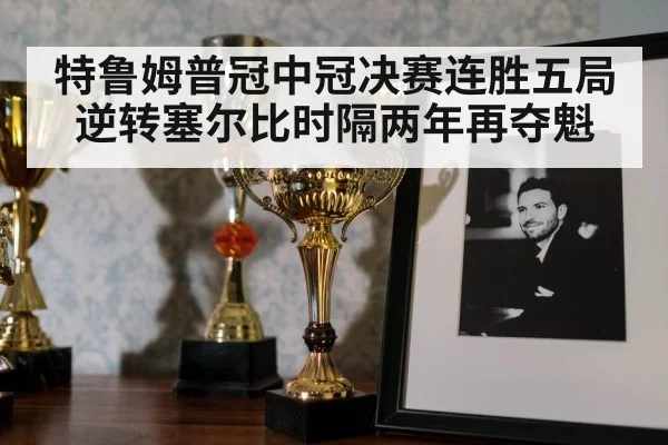 特鲁姆普冠中冠决赛连胜五局逆转塞尔比时隔两年再夺魁