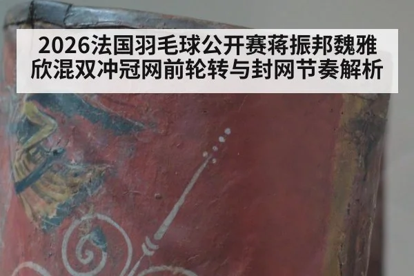 2026法国羽毛球公开赛蒋振邦魏雅欣混双冲冠网前轮转与封网节奏解析